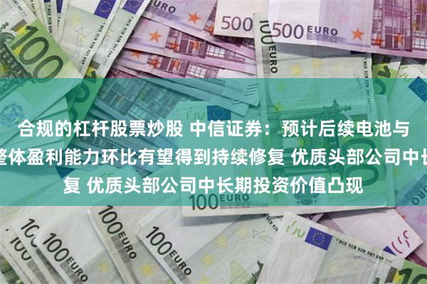 合规的杠杆股票炒股 中信证券：预计后续电池与能源管理产业链整体盈利能力环比有望得到持续修复 优质头部公司中长期投资价值凸现