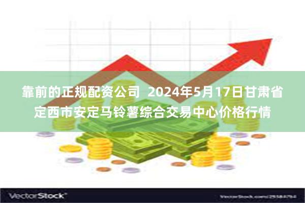 靠前的正规配资公司  2024年5月17日甘肃省定西市安定马铃薯综合交易中心价格行情