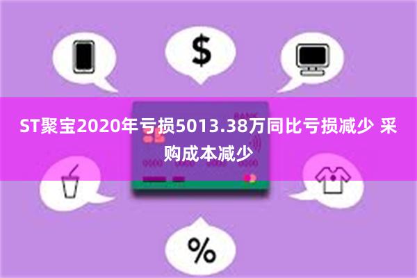 ST聚宝2020年亏损5013.38万同比亏损减少 采购成本减少