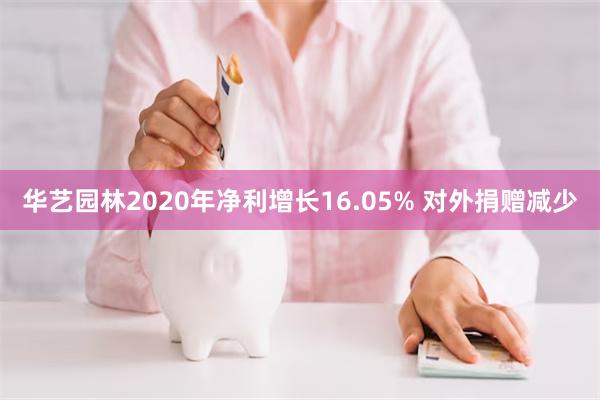 华艺园林2020年净利增长16.05% 对外捐赠减少