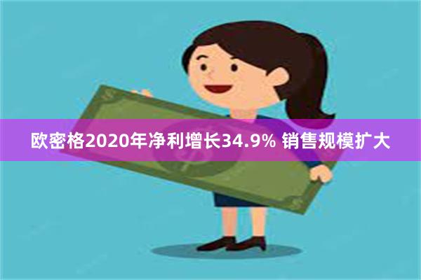 欧密格2020年净利增长34.9% 销售规模扩大