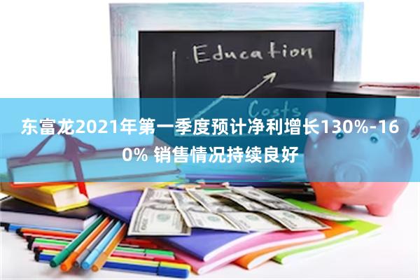 东富龙2021年第一季度预计净利增长130%-160% 销售情况持续良好