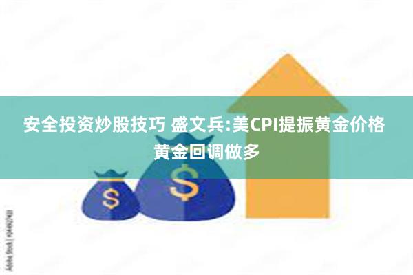 安全投资炒股技巧 盛文兵:美CPI提振黄金价格 黄金回调做多