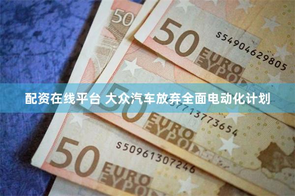 配资在线平台 大众汽车放弃全面电动化计划