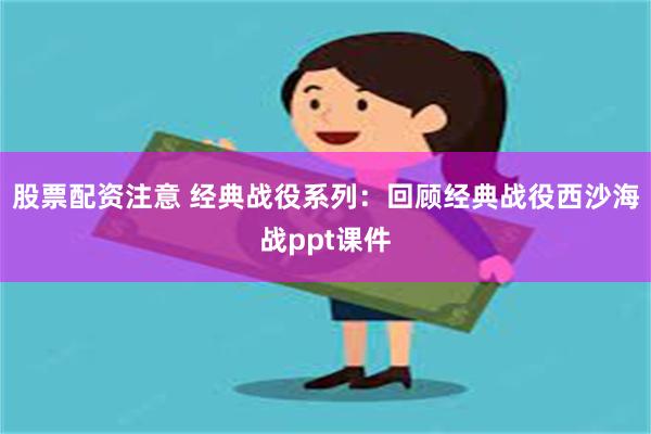 股票配资注意 经典战役系列：回顾经典战役西沙海战ppt课件