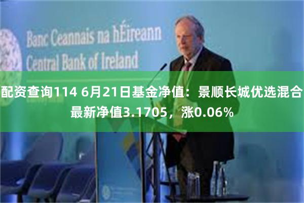 配资查询114 6月21日基金净值：景顺长城优选混合最新净值3.1705，涨0.06%