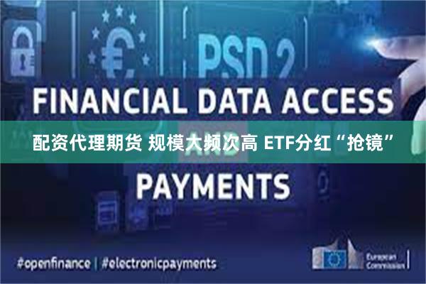 配资代理期货 规模大频次高 ETF分红“抢镜”