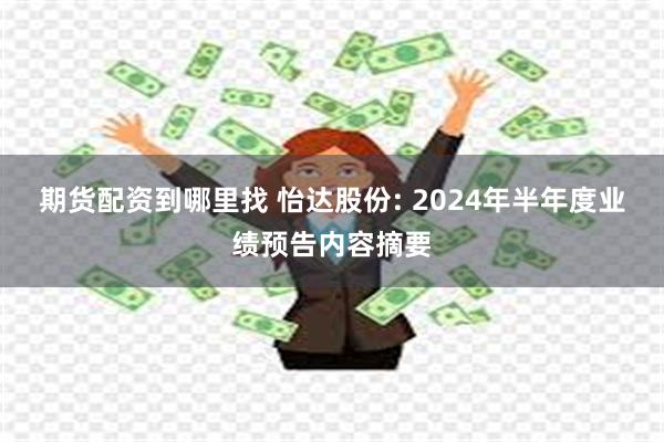 期货配资到哪里找 怡达股份: 2024年半年度业绩预告内容摘要