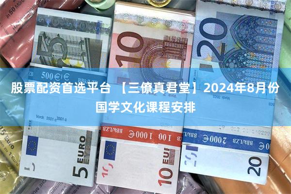 股票配资首选平台 【三僚真君堂】2024年8月份国学文化课程安排