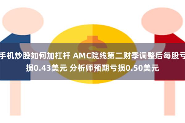 手机炒股如何加杠杆 AMC院线第二财季调整后每股亏损0.43美元 分析师预期亏损0.50美元