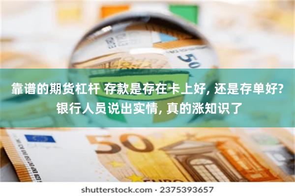 靠谱的期货杠杆 存款是存在卡上好, 还是存单好? 银行人员说出实情, 真的涨知识了