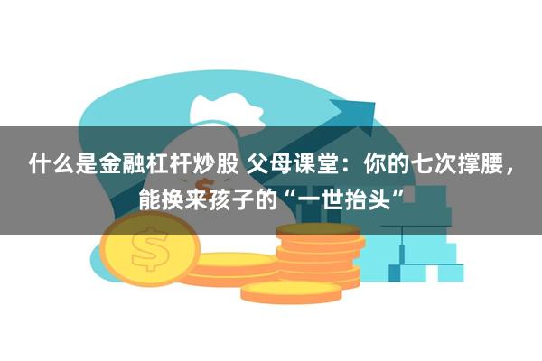 什么是金融杠杆炒股 父母课堂：你的七次撑腰，能换来孩子的“一世抬头”