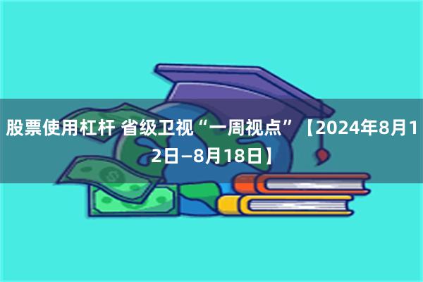 股票使用杠杆 省级卫视“一周视点”【2024年8月12日—8月18日】