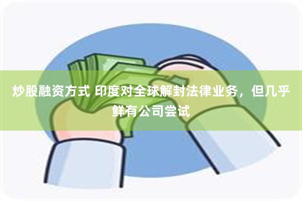 炒股融资方式 印度对全球解封法律业务，但几乎鲜有公司尝试