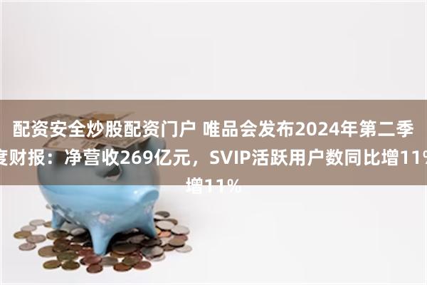 配资安全炒股配资门户 唯品会发布2024年第二季度财报：净营收269亿元，SVIP活跃用户数同比增11%