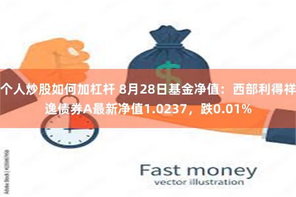 个人炒股如何加杠杆 8月28日基金净值：西部利得祥逸债券A最新净值1.0237，跌0.01%