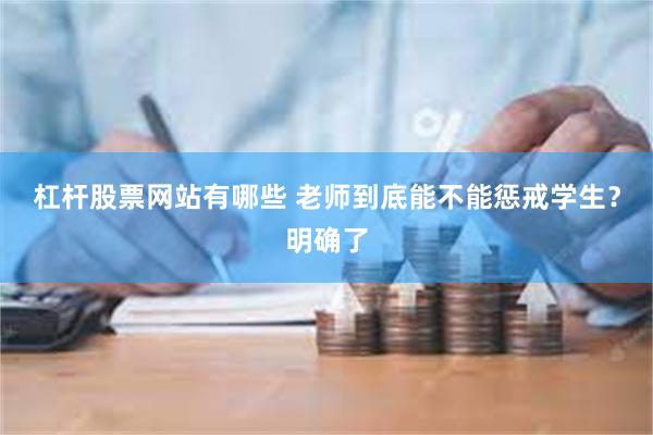 杠杆股票网站有哪些 老师到底能不能惩戒学生？明确了