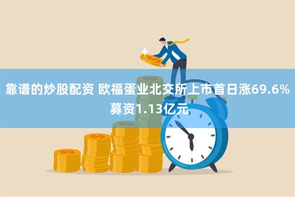 靠谱的炒股配资 欧福蛋业北交所上市首日涨69.6% 募资1.13亿元