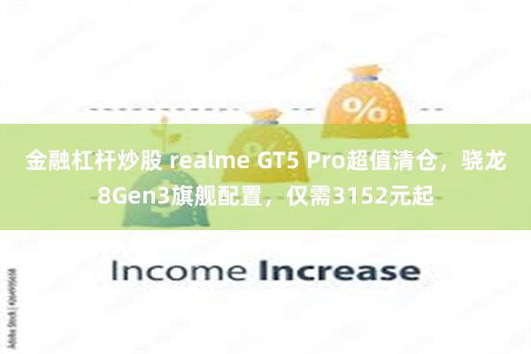 金融杠杆炒股 realme GT5 Pro超值清仓，骁龙8Gen3旗舰配置，仅需3152元起