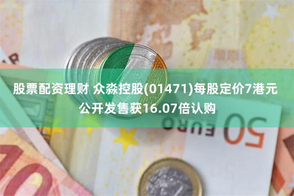 股票配资理财 众淼控股(01471)每股定价7港元 公开发售获16.07倍认购