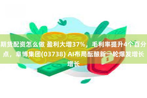 期货配资怎么做 盈利大增37%，毛利率提升4个百分点，阜博集团(03738) AI布局酝酿新一轮爆发增长