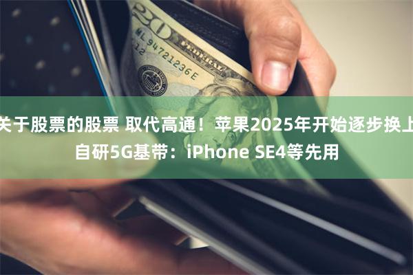 关于股票的股票 取代高通！苹果2025年开始逐步换上自研5G基带：iPhone SE4等先用