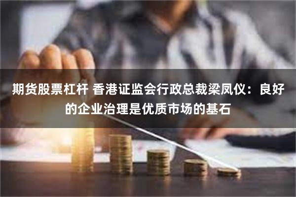 期货股票杠杆 香港证监会行政总裁梁凤仪：良好的企业治理是优质市场的基石