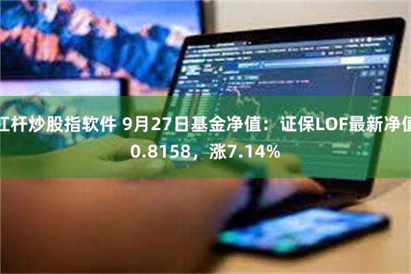 杠杆炒股指软件 9月27日基金净值：证保LOF最新净值0.8158，涨7.14%