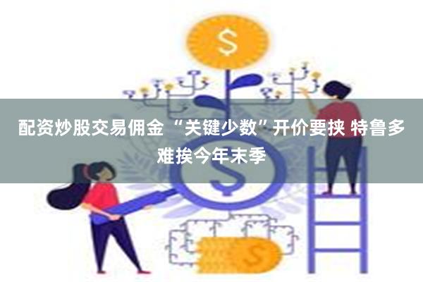 配资炒股交易佣金 “关键少数”开价要挟 特鲁多难挨今年末季