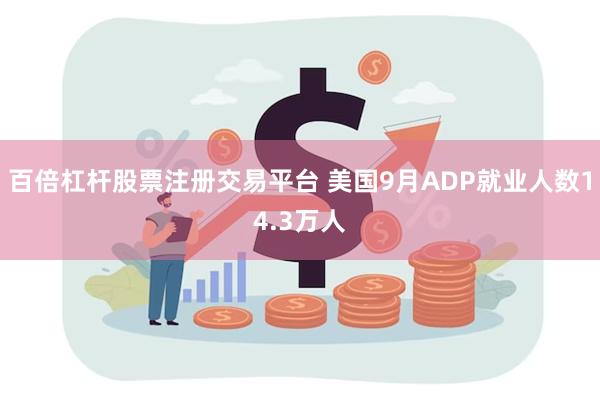 百倍杠杆股票注册交易平台 美国9月ADP就业人数14.3万人