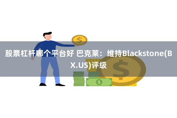 股票杠杆哪个平台好 巴克莱：维持Blackstone(BX.US)评级