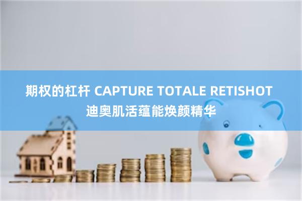 期权的杠杆 CAPTURE TOTALE RETISHOT 迪奥肌活蕴能焕颜精华