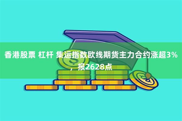 香港股票 杠杆 集运指数欧线期货主力合约涨超3%，报2628点