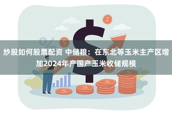 炒股如何股票配资 中储粮：在东北等玉米主产区增加2024年产国产玉米收储规模