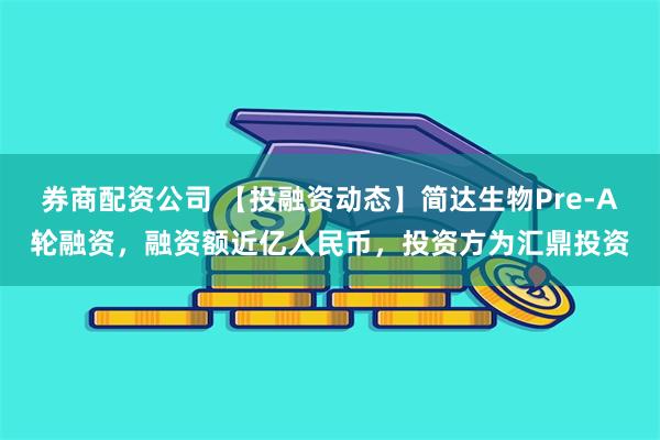 券商配资公司 【投融资动态】简达生物Pre-A轮融资，融资额近亿人民币，投资方为汇鼎投资