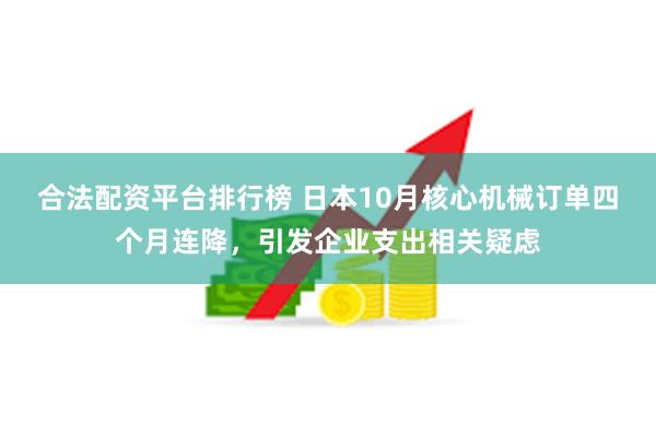 合法配资平台排行榜 日本10月核心机械订单四个月连降，引发企业支出相关疑虑