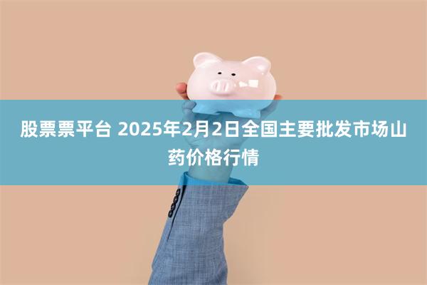 股票票平台 2025年2月2日全国主要批发市场山药价格行情