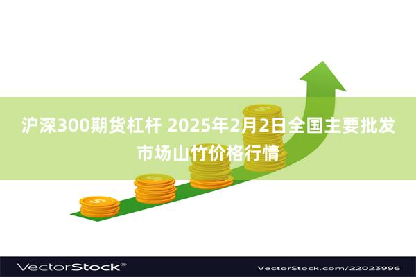 沪深300期货杠杆 2025年2月2日全国主要批发市场山竹价格行情