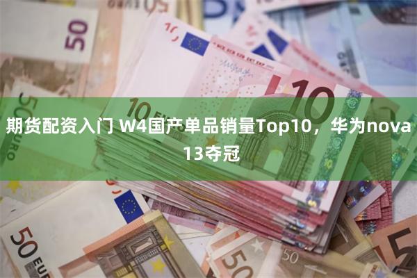 期货配资入门 W4国产单品销量Top10，华为nova 13夺冠