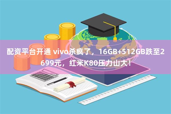 配资平台开通 vivo杀疯了，16GB+512GB跌至2699元，红米K80压力山大！