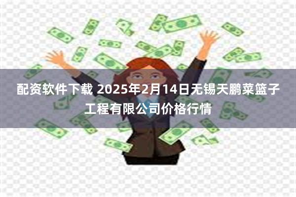 配资软件下载 2025年2月14日无锡天鹏菜篮子工程有限公司价格行情