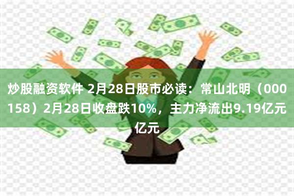 炒股融资软件 2月28日股市必读：常山北明（000158）2月28日收盘跌10%，主力净流出9.19亿元