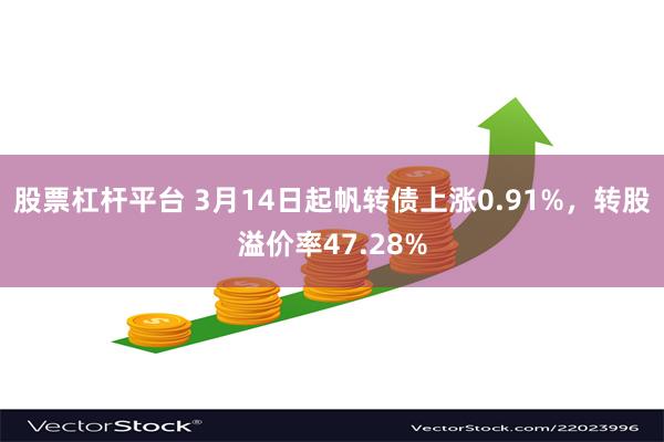 股票杠杆平台 3月14日起帆转债上涨0.91%，转股溢价率47.28%