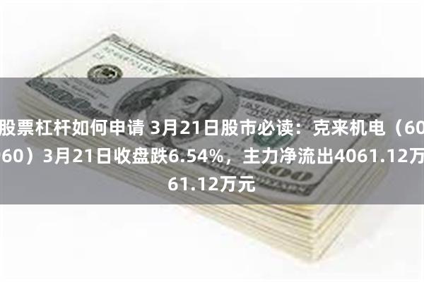 股票杠杆如何申请 3月21日股市必读：克来机电（603960）3月21日收盘跌6.54%，主力净流出4061.12万元