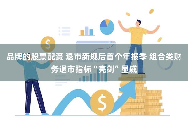 品牌的股票配资 退市新规后首个年报季 组合类财务退市指标“亮剑”显威