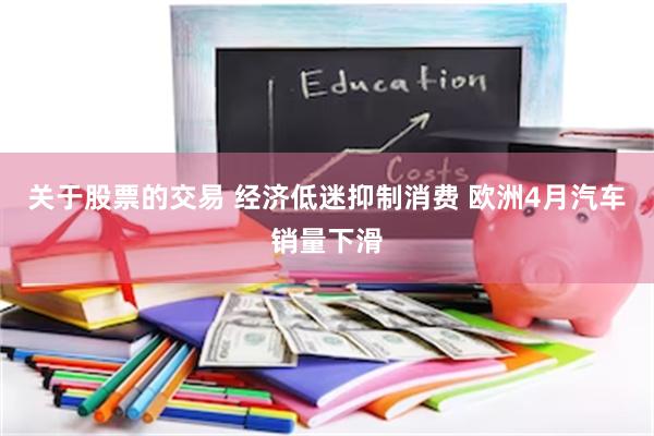 关于股票的交易 经济低迷抑制消费 欧洲4月汽车销量下滑